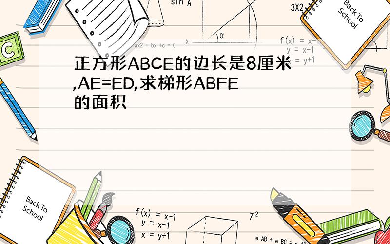 正方形ABCE的边长是8厘米,AE=ED,求梯形ABFE的面积