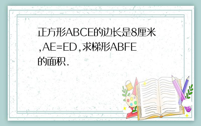 正方形ABCE的边长是8厘米,AE=ED,求梯形ABFE的面积.