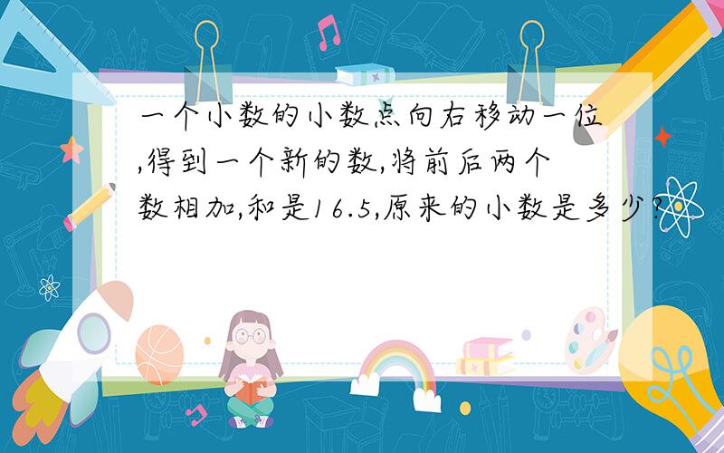 一个小数的小数点向右移动一位,得到一个新的数,将前后两个数相加,和是16.5,原来的小数是多少?