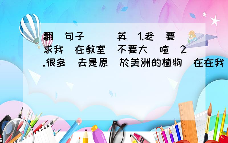 翻譯句子（漢譯英）1.老師要求我們在教室裏不要大聲喧嘩2.很多過去是原產於美洲的植物現在在我國也能生長3.因爲大雨,那場