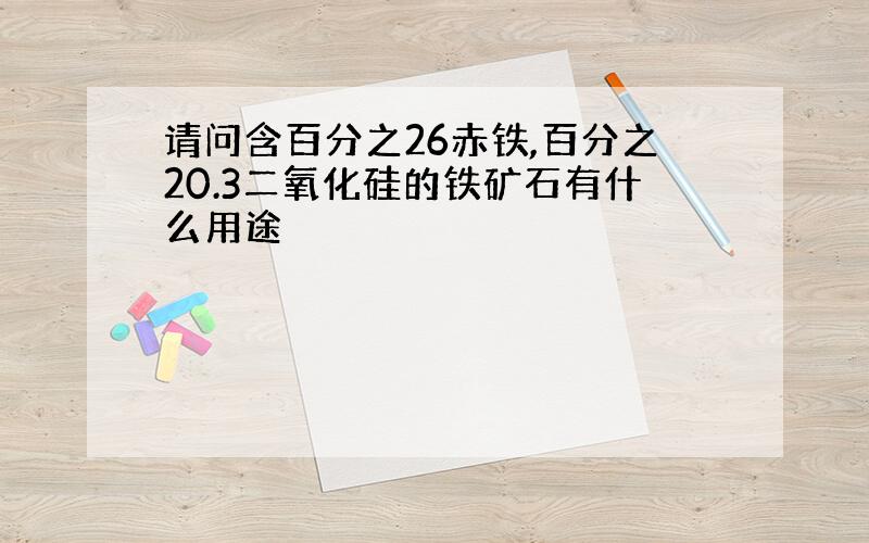 请问含百分之26赤铁,百分之20.3二氧化硅的铁矿石有什么用途