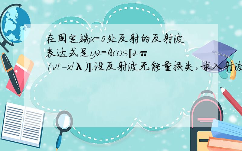 在固定端x=0处反射的反射波表达式是y2=Acos[2π(vt-x/λ)].设反射波无能量损失,求入射波表达式