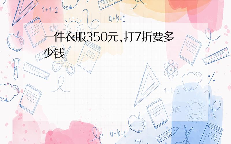 一件衣服350元,打7折要多少钱