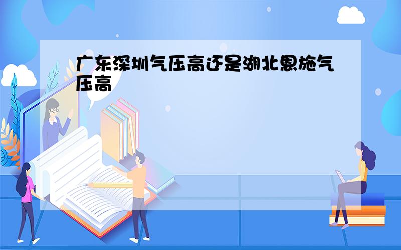 广东深圳气压高还是湖北恩施气压高