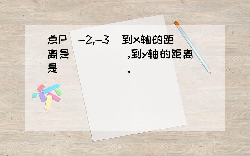 点P（-2,-3）到x轴的距离是_____,到y轴的距离是______.