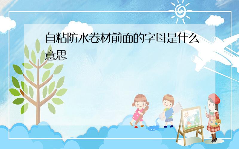 自粘防水卷材前面的字母是什么意思