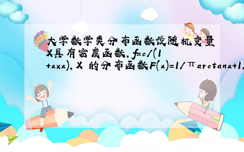 大学数学类分布函数设随机变量X具有密度函数,f=c/(1+x×x),X 的分布函数F(x)=1/πarctanx+1/2