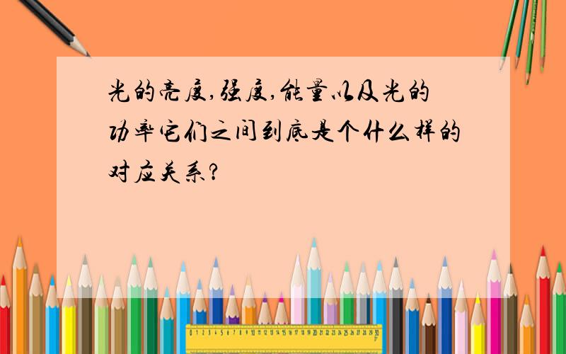 光的亮度,强度,能量以及光的功率它们之间到底是个什么样的对应关系?