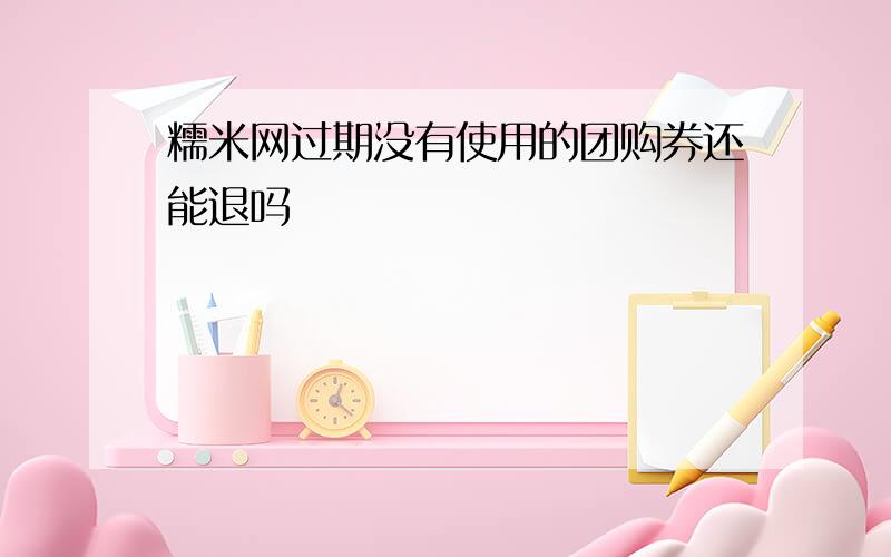 糯米网过期没有使用的团购券还能退吗