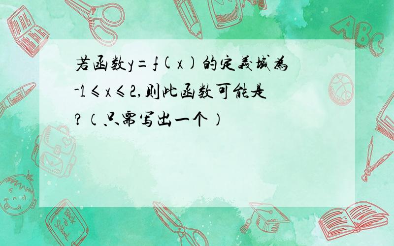 若函数y=f(x)的定义域为-1≤x≤2,则此函数可能是?（只需写出一个）