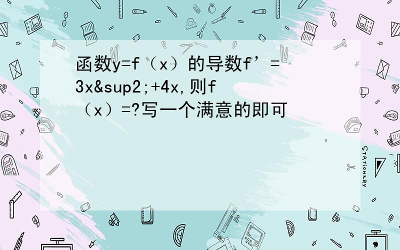 函数y=f（x）的导数f’=3x²+4x,则f（x）=?写一个满意的即可