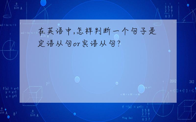 在英语中,怎样判断一个句子是定语从句or宾语从句?