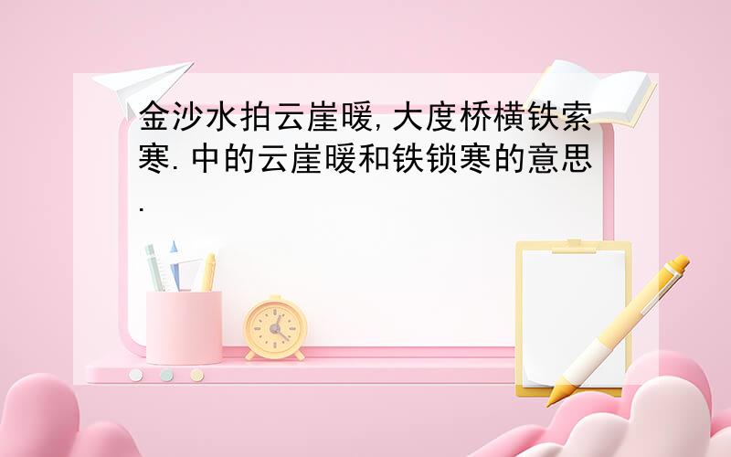 金沙水拍云崖暖,大度桥横铁索寒.中的云崖暖和铁锁寒的意思.