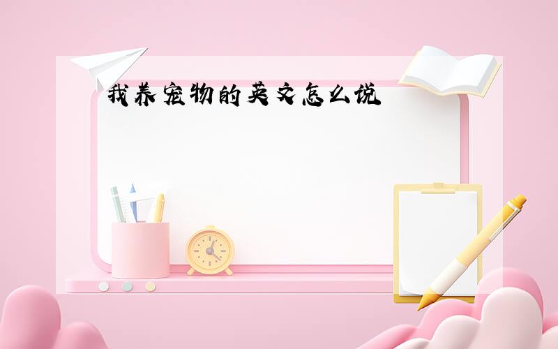 我养宠物的英文怎么说