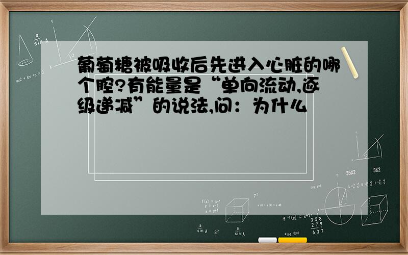 葡萄糖被吸收后先进入心脏的哪个腔?有能量是“单向流动,逐级递减”的说法,问：为什么