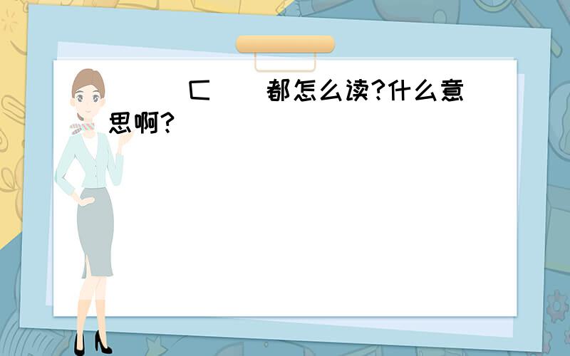 兦孒亇匚丅氼都怎么读?什么意思啊?