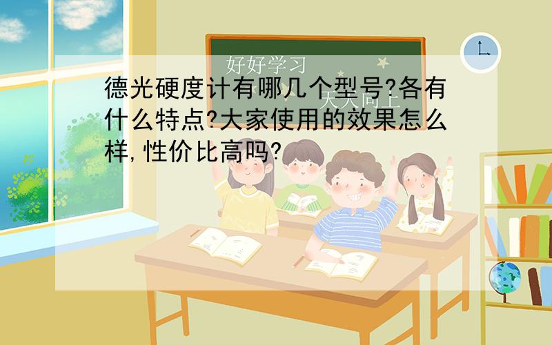 德光硬度计有哪几个型号?各有什么特点?大家使用的效果怎么样,性价比高吗?