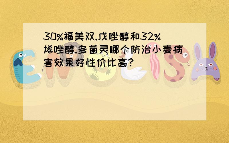 30%福美双.戊唑醇和32%烯唑醇.多菌灵哪个防治小麦病害效果好性价比高?