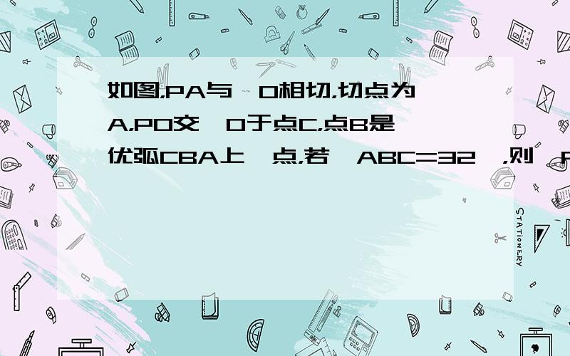 如图，PA与⊙O相切，切点为A，PO交⊙O于点C，点B是优弧CBA上一点，若∠ABC=32°，则∠P的度数为______