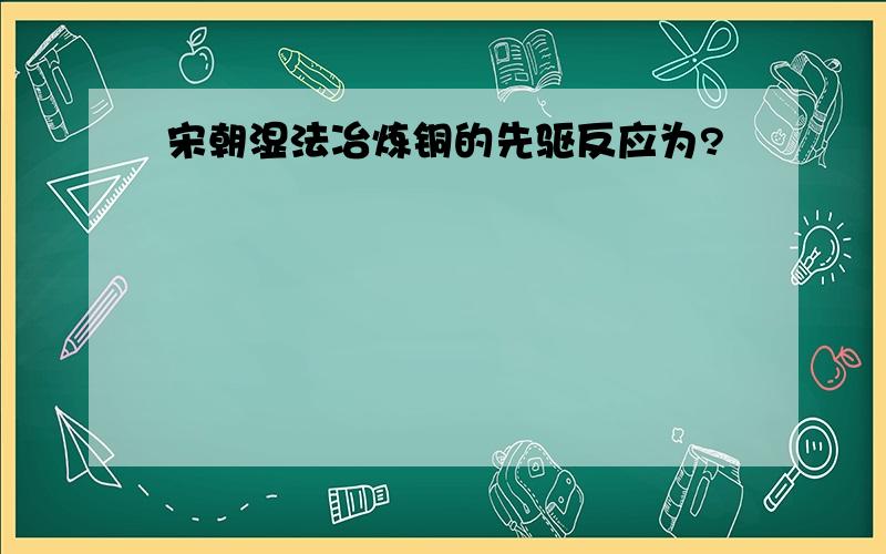 宋朝湿法冶炼铜的先驱反应为?