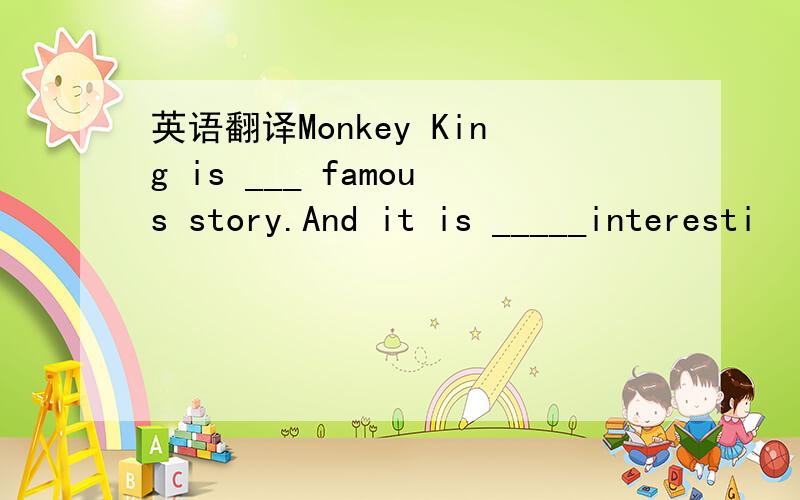 英语翻译Monkey King is ___ famous story.And it is _____interesti