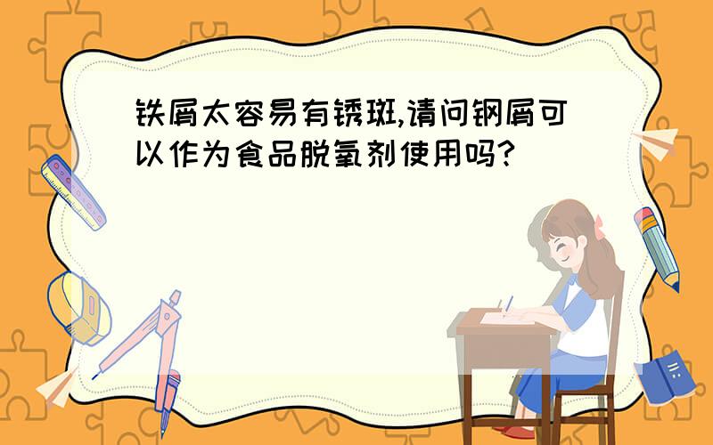 铁屑太容易有锈斑,请问钢屑可以作为食品脱氧剂使用吗?