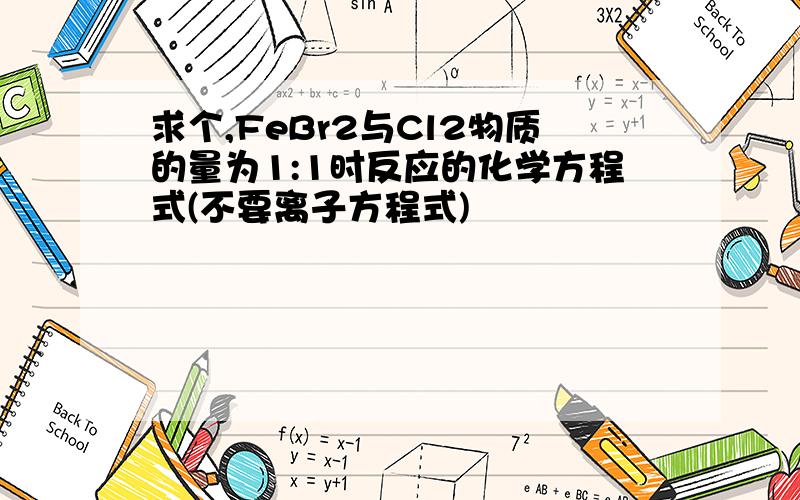 求个,FeBr2与Cl2物质的量为1:1时反应的化学方程式(不要离子方程式)