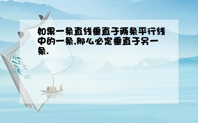 如果一条直线垂直于两条平行线中的一条,那么必定垂直于另一条.