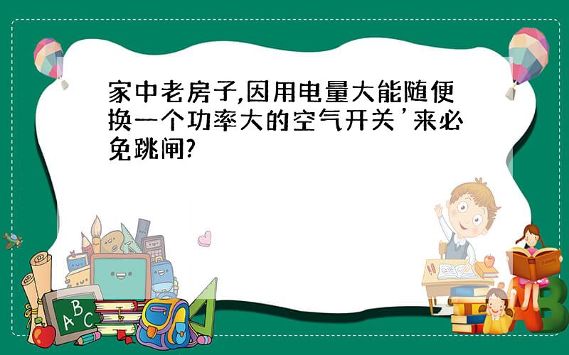 家中老房子,因用电量大能随便换一个功率大的空气开关’来必免跳闸?