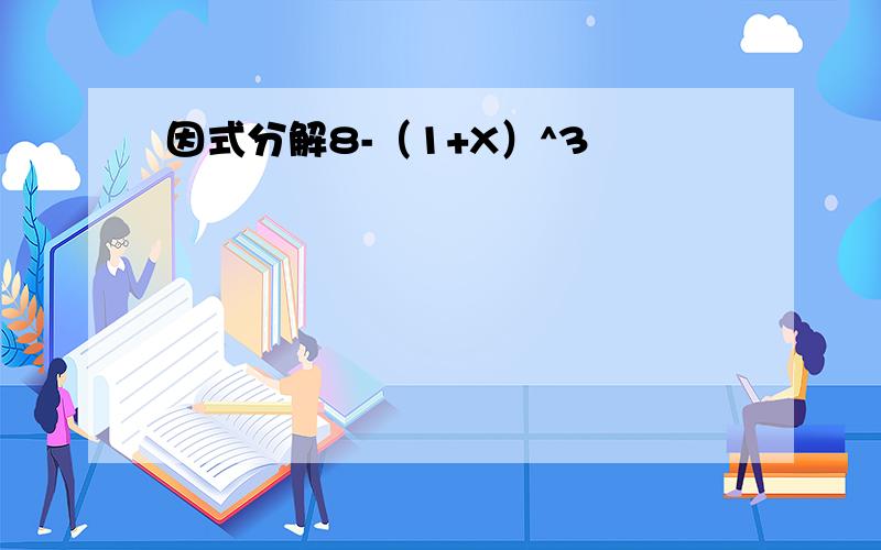 因式分解8-（1+X）^3