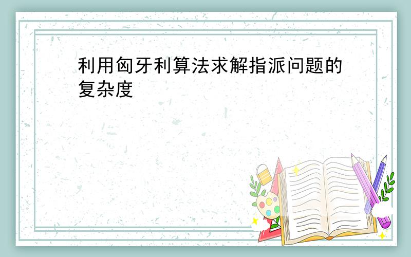 利用匈牙利算法求解指派问题的复杂度