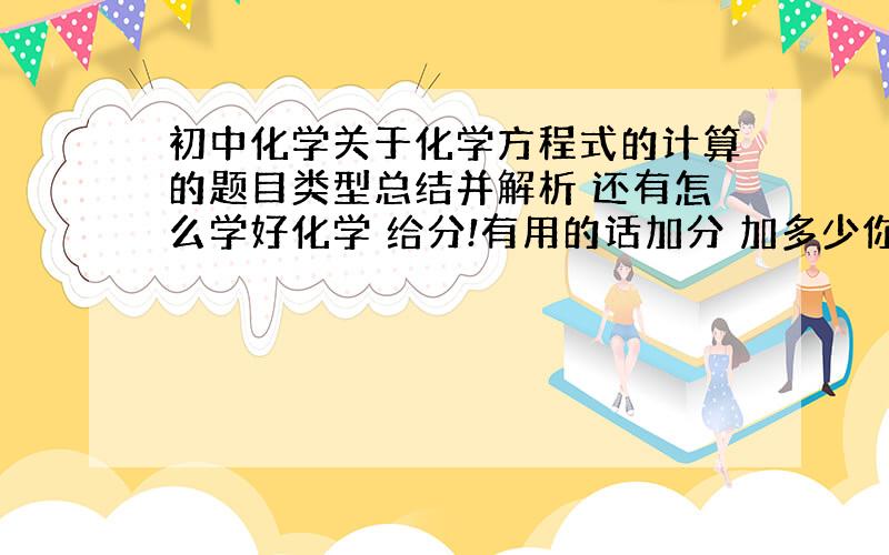 初中化学关于化学方程式的计算的题目类型总结并解析 还有怎么学好化学 给分!有用的话加分 加多少你说的算