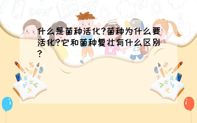 什么是菌种活化?菌种为什么要活化?它和菌种复壮有什么区别?