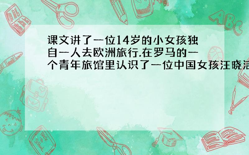 课文讲了一位14岁的小女孩独自一人去欧洲旅行.在罗马的一个青年旅馆里认识了一位中国女孩汪晓洁.乌塔说: