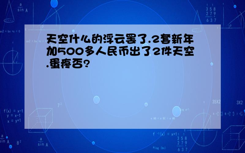 天空什么的浮云罢了.2套新年加500多人民币出了2件天空.蛋疼否?