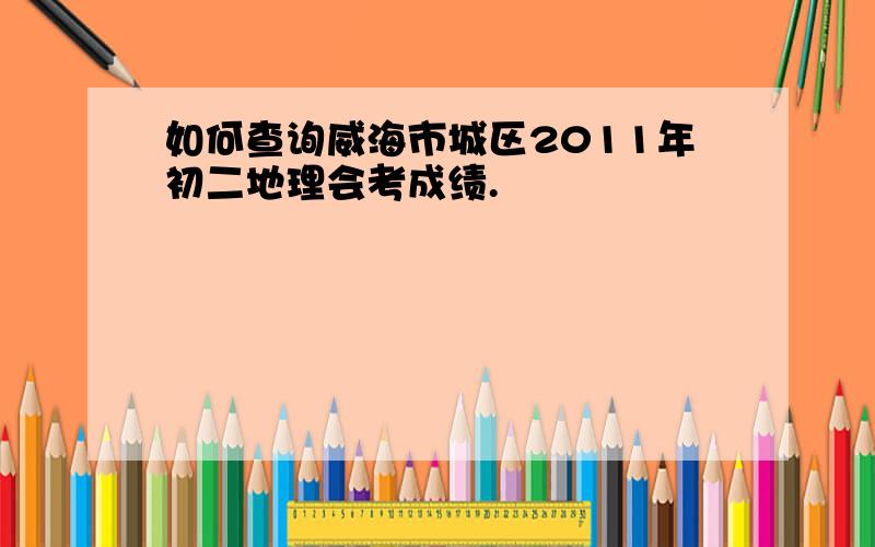 如何查询威海市城区2011年初二地理会考成绩.