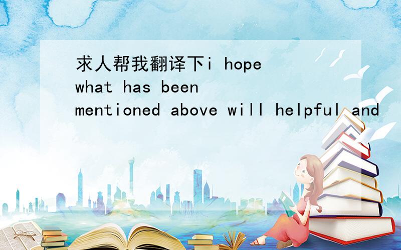 求人帮我翻译下i hope what has been mentioned above will helpful and