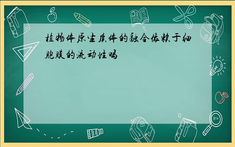 植物体原生质体的融合依赖于细胞膜的流动性吗