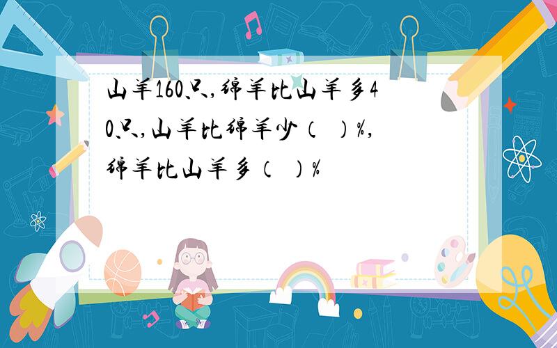 山羊160只,绵羊比山羊多40只,山羊比绵羊少（ ）%,绵羊比山羊多（ ）%