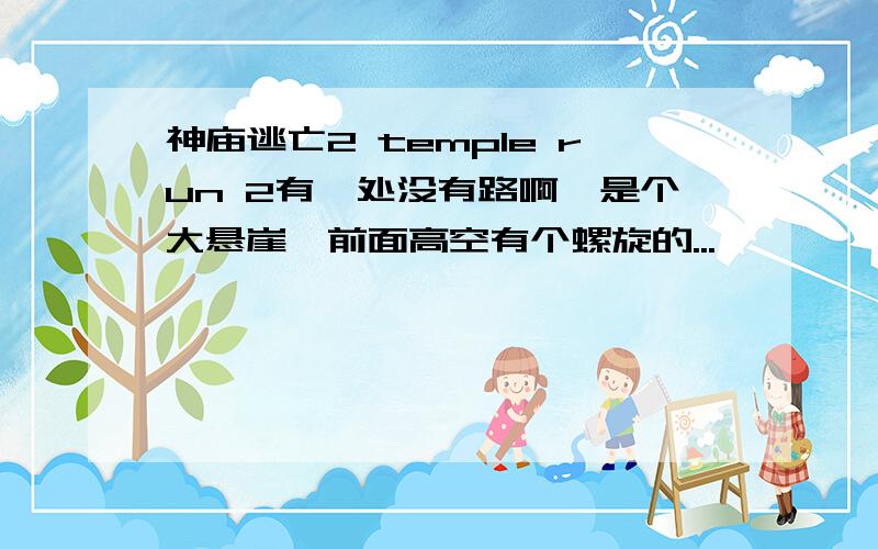 神庙逃亡2 temple run 2有一处没有路啊,是个大悬崖,前面高空有个螺旋的...