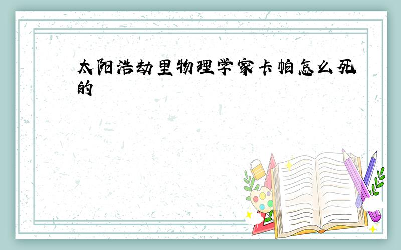 太阳浩劫里物理学家卡帕怎么死的