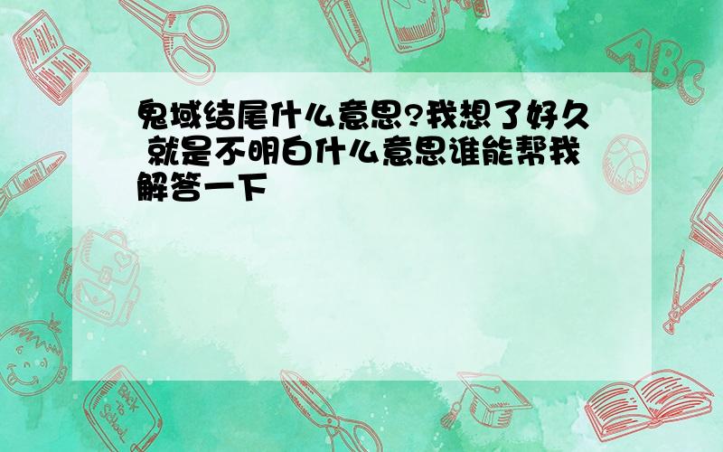 鬼域结尾什么意思?我想了好久 就是不明白什么意思谁能帮我解答一下