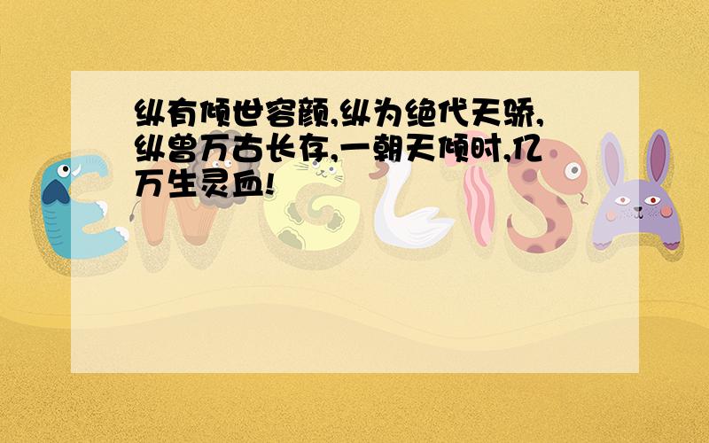 纵有倾世容颜,纵为绝代天骄,纵曾万古长存,一朝天倾时,亿万生灵血!