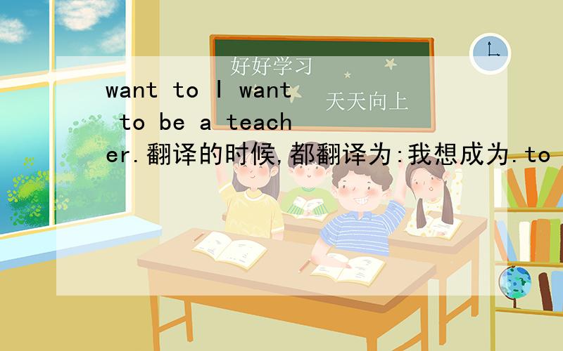 want to I want to be a teacher.翻译的时候,都翻译为:我想成为.to be我知道是,动词不