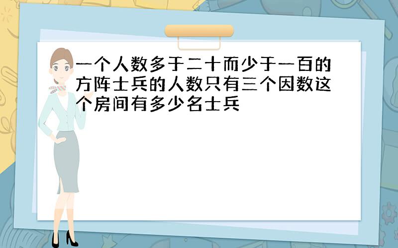 一个人数多于二十而少于一百的方阵士兵的人数只有三个因数这个房间有多少名士兵