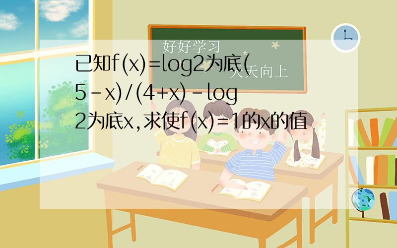 已知f(x)=log2为底(5-x)/(4+x)-log2为底x,求使f(x)=1的x的值