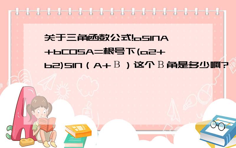 关于三角函数公式!aSINA+bCOSA=根号下(a2+b2)SIN（A+В）这个Β角是多少啊?