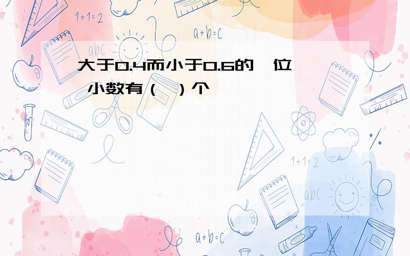 大于0.4而小于0.6的一位 小数有（ ）个