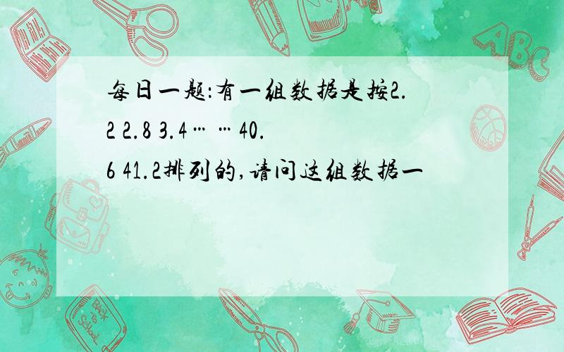 每日一题：有一组数据是按2.2 2.8 3.4……40.6 41.2排列的,请问这组数据一