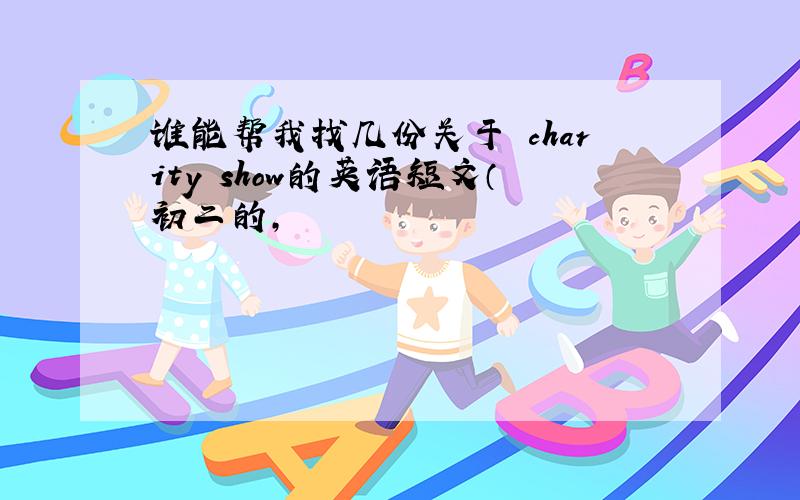 谁能帮我找几份关于 charity show的英语短文（初二的,